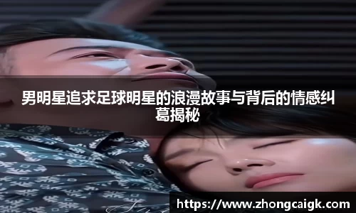 男明星追求足球明星的浪漫故事与背后的情感纠葛揭秘