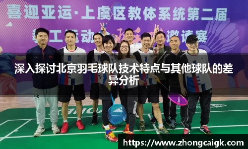 深入探讨北京羽毛球队技术特点与其他球队的差异分析