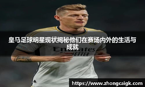 皇马足球明星现状揭秘他们在赛场内外的生活与成就