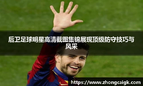 后卫足球明星高清截图集锦展现顶级防守技巧与风采